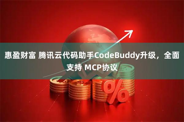 惠盈财富 腾讯云代码助手CodeBuddy升级，全面支持 MCP协议