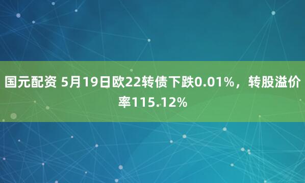 国元配资 5月19日欧22转债下跌0.01%，转股溢价率115.12%