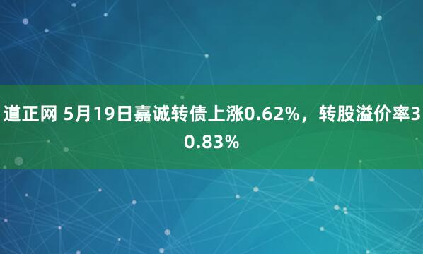 道正网 5月19日嘉诚转债上涨0.62%，转股溢价率30.83%