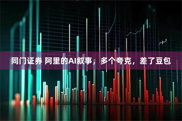 同门证券 阿里的AI叙事,多个夸克,差了豆包