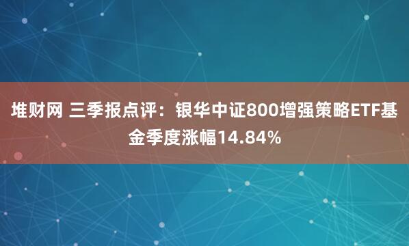 堆财网 三季报点评:银华中证800增强策略ETF基金季度涨幅14.84%