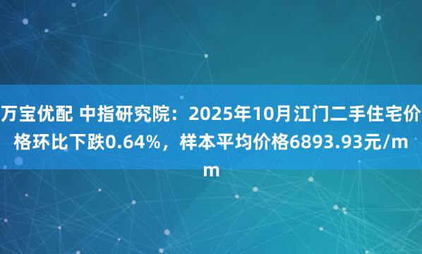 万宝优配 中指研究院：2025年10月江门二手住宅价格环比下跌0.64%，样本平均价格6893.93元/m