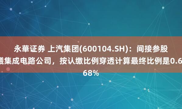 永華证券 上汽集团(600104.SH):间接参股沐曦集成电路公司,按认缴比例穿透计算最终比例是0.68%