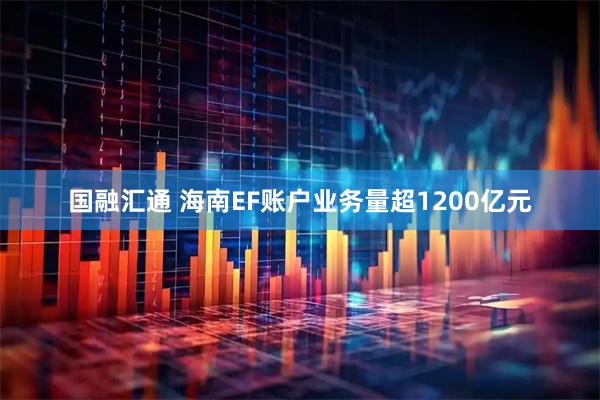 国融汇通 海南EF账户业务量超1200亿元