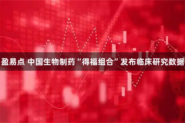 盈易点 中国生物制药“得福组合”发布临床研究数据
