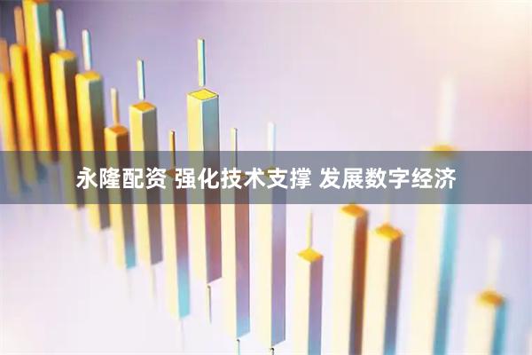永隆配资 强化技术支撑 发展数字经济