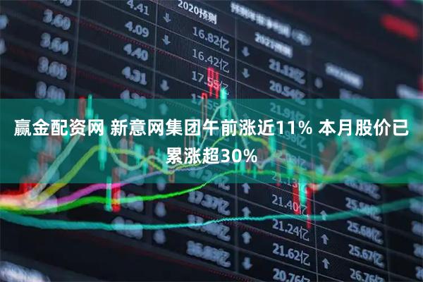 赢金配资网 新意网集团午前涨近11% 本月股价已累涨超30%